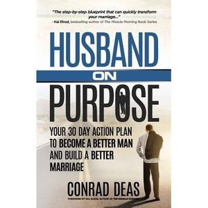 Husband On Purpose: Your 30 Day Action Plan to Become a Better Man and Build a B